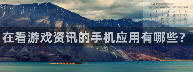 杜邦娱乐登陆：在看游戏资讯的手机应用有哪些？