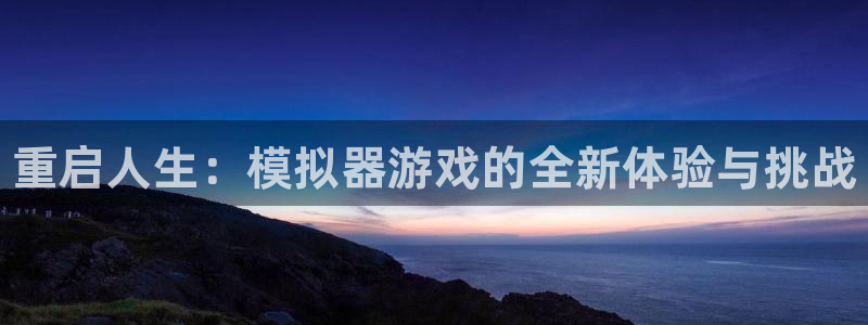 杜邦娱乐注册测速：重启人生：模拟器游戏的全新体验与挑战