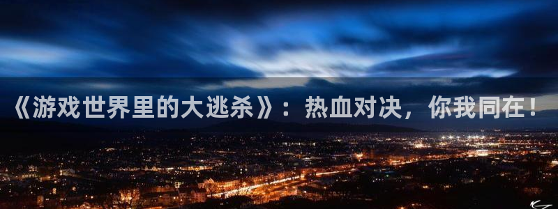 杜邦娱乐注册服务条款：《游戏世界里的大逃杀》：热血对决，你我