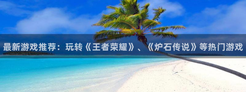 杜邦娱乐是什么：最新游戏推荐：玩转《王者荣耀》、《炉石传说》