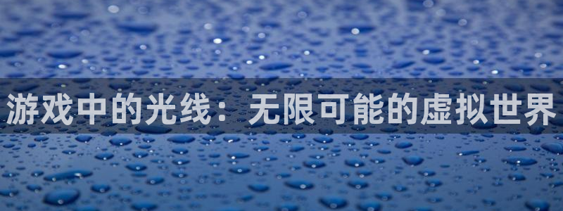 杜邦娱乐网页版地址：游戏中的光线：无限可能的虚拟世界