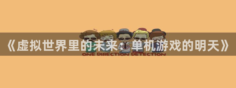 杜邦娱乐下载链接：《虚拟世界里的未来：单机游戏的明天》
