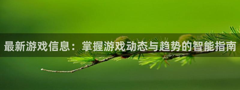 杜邦娱乐手机网页版登录：最新游戏信息：掌握游戏动态与趋势的智